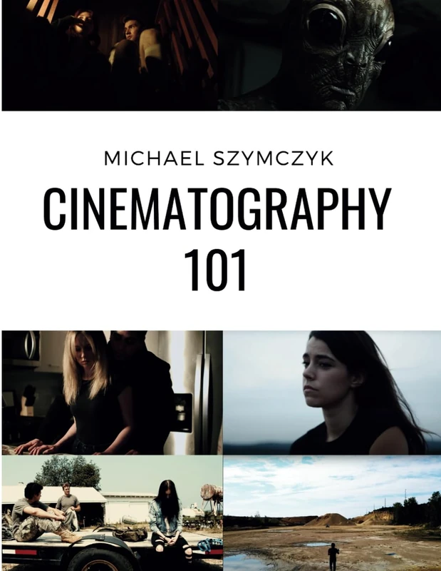 Cinematography 101: Mastering the Art of Visual Storytelling (Independent Filmmaking Series by Michael Szymczyk)