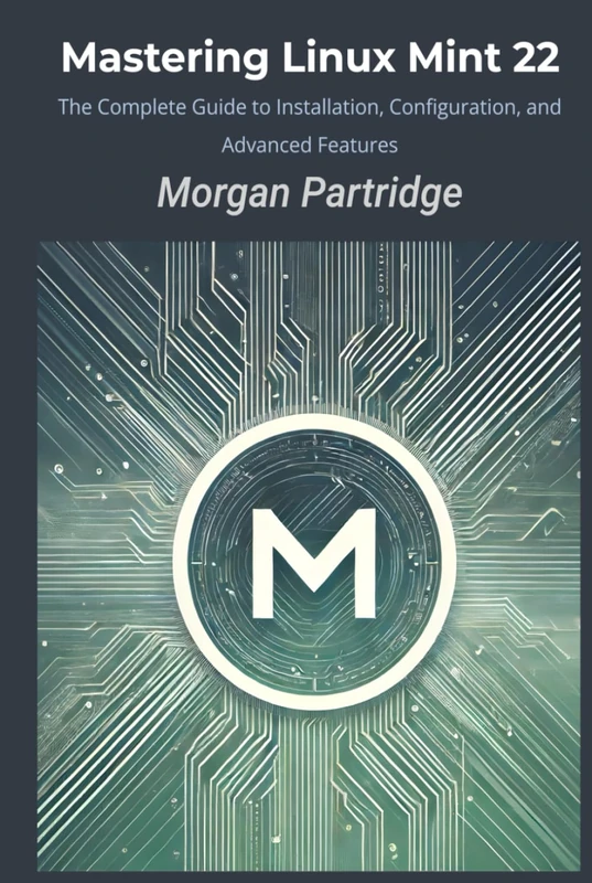 Mastering Linux Mint 22: The Complete Guide to Installation, Configuration, and Advanced Features