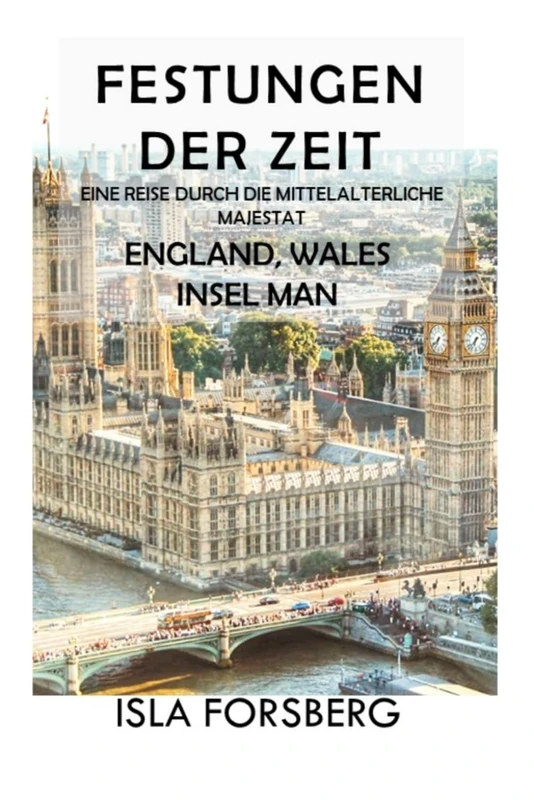 Festungen der Zeit: Eine Reise Durch die Mittelalterliche Majestät (England, Wales, Insel Man): Entdecken Sie die Pracht historischer Burgen und ... Reiche: Die Märchenschlösser Europas)