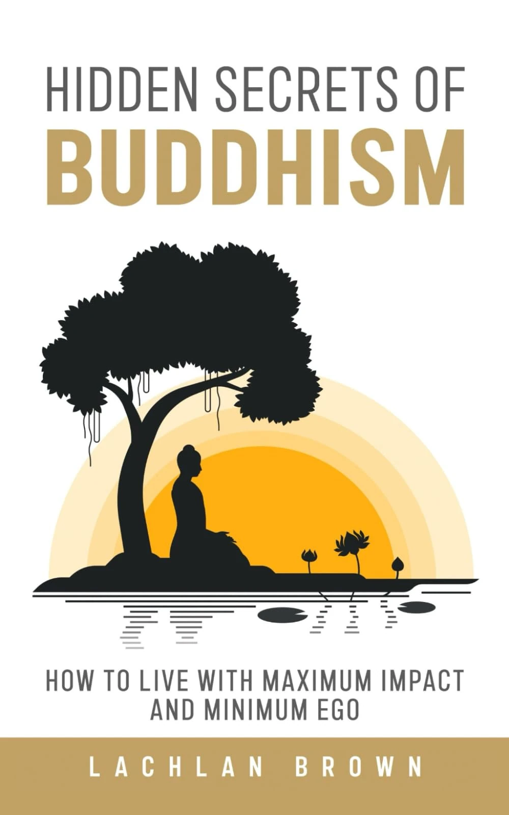 Hidden Secrets of Buddhism: How to Live With Maximum Impact and Minimum Ego