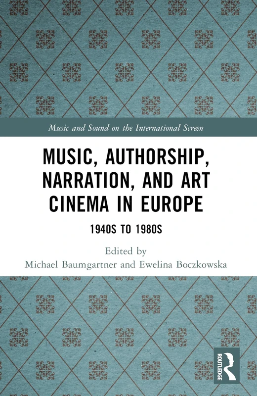 Music, Authorship, Narration, and Art Cinema in Europe: 1940s to 1980s (Music and Sound on the International Screen)