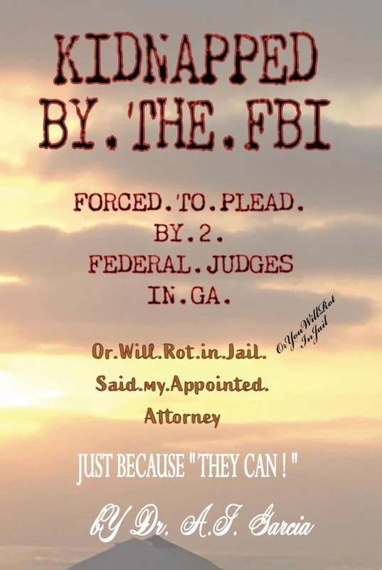 KIDNAPPED BY THE FBI: Forced to plead guilty ( no deals ), by 2 Federal Judges in GA, or I Will Rot In Jail; said my Appointed Attorney. ( Just out of school ) - Image 1