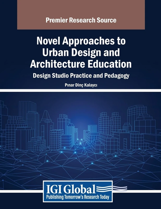 Novel Approaches to Urban Design and Architecture Education: Design Studio Practice and Pedagogy (Advances in Educational Technologies and Instructional Design)
