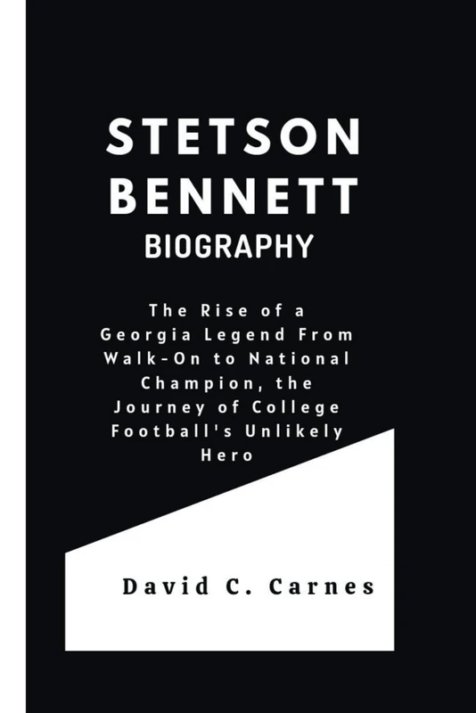 STETSON BENNETT BIOGRAPHY: The Rise of a Georgia Legend From Walk-On to National Champion, the Journey of College Football's Unlikely Hero
