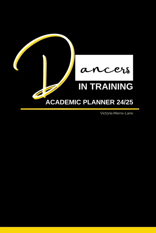 Dancers In Training Academic Planner 24/25: Set Goals, Track Progress, Create Consistent Habits and Make Bold Decisions To Ensure You Move Forwards Towards Your Career In Dance.