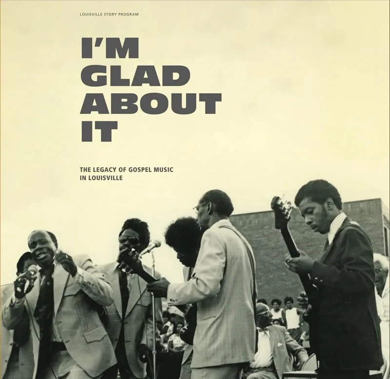 I'm Glad About It: The Legacy Of Gospel Music In Louisville: 1958-1981