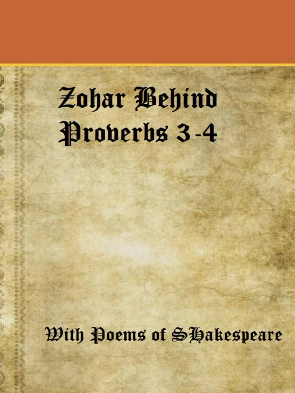 Zohar Behind Proverbs 3-4 with a Poem of Shakespeare: Unveiling Hidden Wisdom in Ancient Teachings: Practical Insights for Daily Life