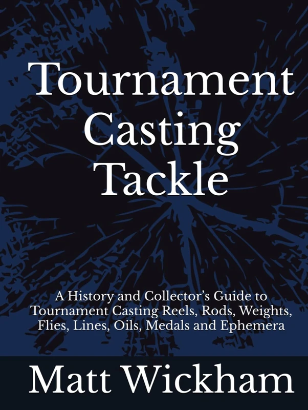 Tournament Casting Tackle: A History and Collector’s Guide to Tournament Casting Reels, Rods, Weights, Flies, Lines, Oils, Medals and Ephemera