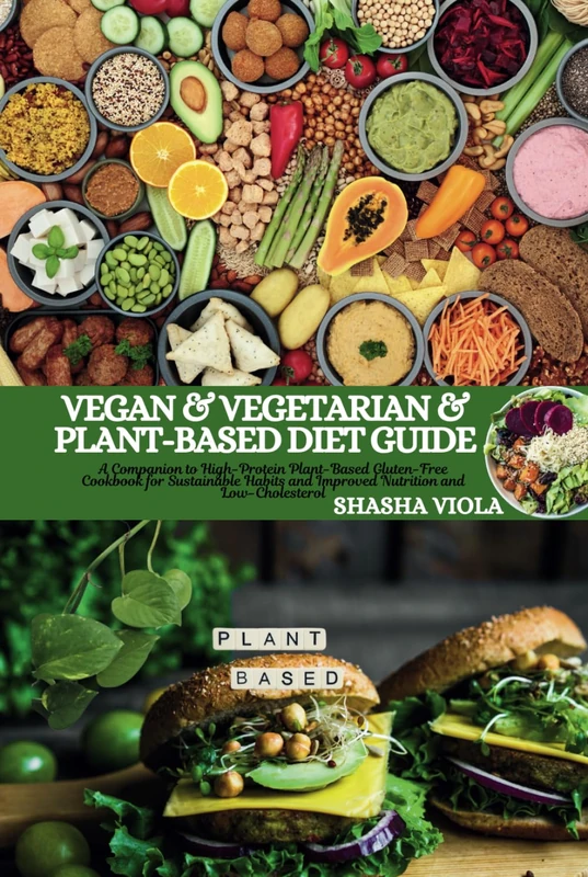 VEGAN & VEGETARIAN & PLANT-BASED DIET GUIDE: A Companion to High-Protein Plant-Based Gluten-Free Cookbook for Sustainable Habits and Improved Nutrition and Low-Cholesterol