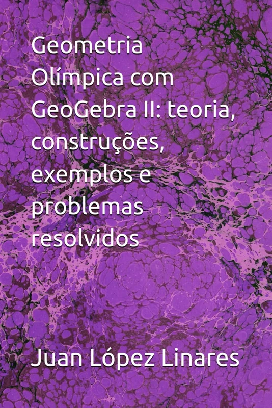 Geometria Olímpica com GeoGebra II: teoria, construções, exemplos e problemas resolvidos