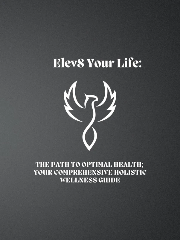 Elev8 Your Life: The Path To Optimal Health: Your Comprehensive Holistic Wellness Guide (The Science to Elev8: How to Build, Sustain, & Expand A Holistic Lifestyle of Choice From the Inside Out.)