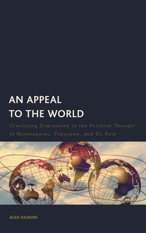 An Appeal to the World: Creolizing Domination in the Political Thought of Montesquieu, Fukuzawa, and Du Bois (Creolizing the Canon)