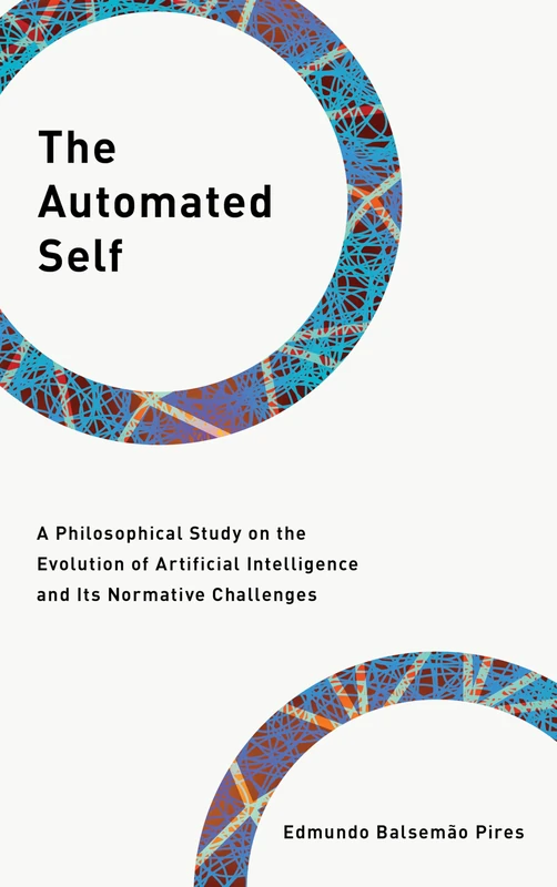 The Automated Self: A Philosophical Study on the Evolution of Artificial Intelligence and Its Normative Challenges (Philosophy, Technology and Society)
