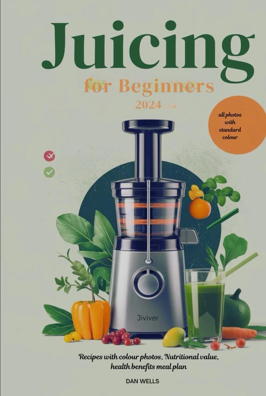 Juicing for beginners 2024: Recipes with colour photos, Nutritional value, health benefits, meal plan