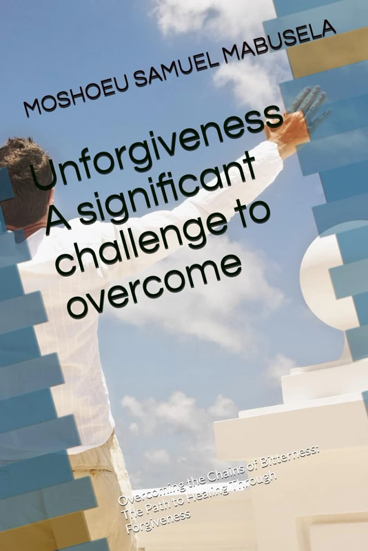 Unforgiveness A significant challenge to overcome: Overcoming the Chains of Bitterness: The Path to Healing Through Forgiveness