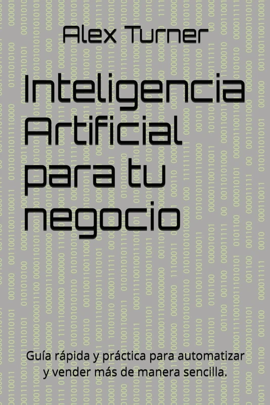 Inteligencia Artificial para tu negocio: Guía rápida y práctica para automatizar y vender más de manera sencilla.