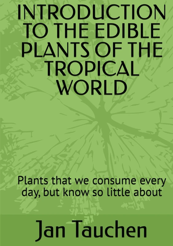 INTRODUCTION TO THE EDIBLE PLANTS OF THE TROPICAL WORLD: Plants that we consume every day, but know so little about