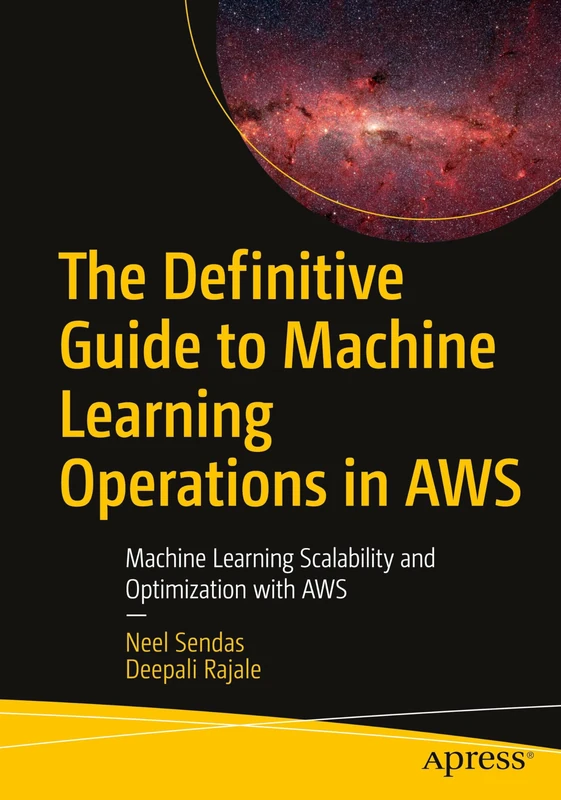 The Definitive Guide to Machine Learning Operations in AWS: Machine Learning Scalability and Optimization with AWS