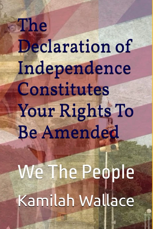 The Declaration of Independence Constitutes Your Rights To Be Amended: We The People
