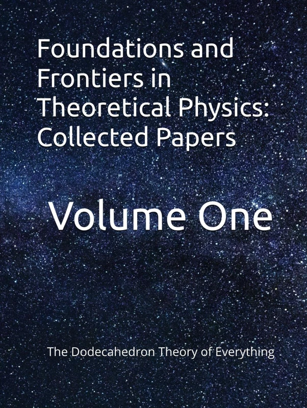 Foundations and Frontiers in Theoretical Physics: Collected Papers: The Dodecahedron Theory of Everything (Open Research Repository)