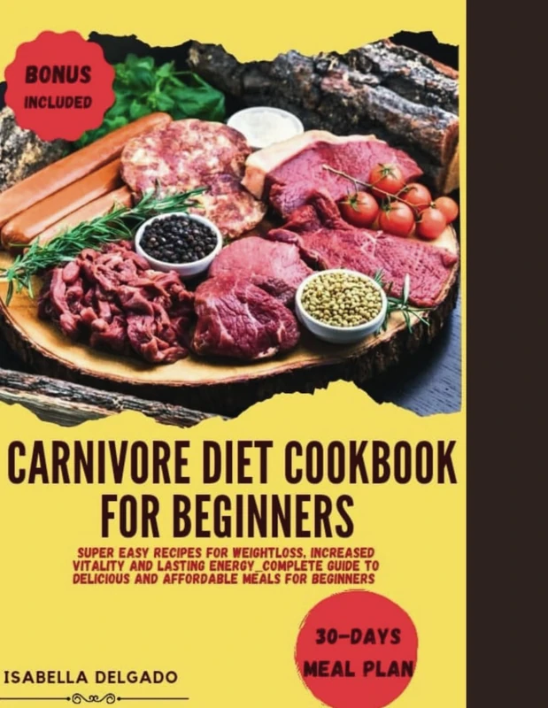 Carnivore Diet Cookbook For Beginners: Super Easy Recipes For Weightloss, Increased Vitality And Lasting Energy_Ultimate Guide To Delicious And Affordable Meals With 30-days Meal Plan
