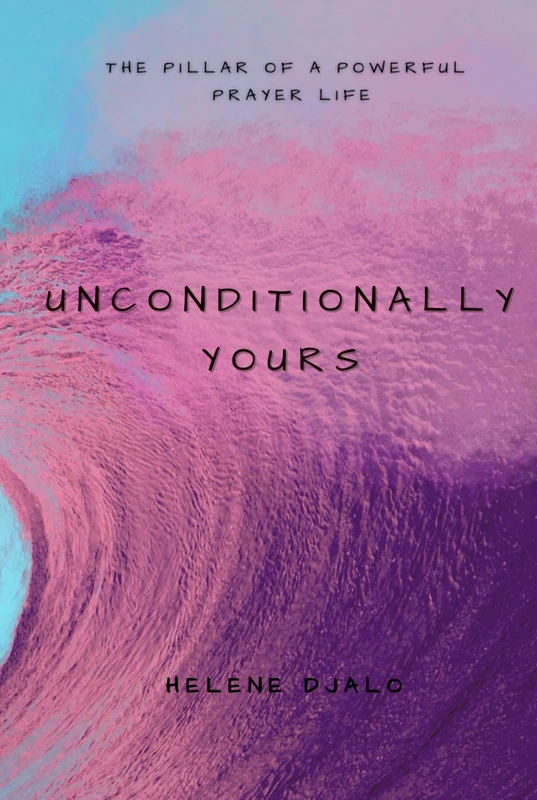 Unconditionally Yours: The pillar of a powerful prayer life - Image 1