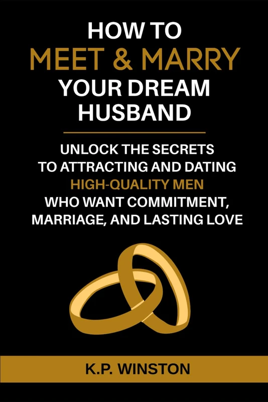 How To Meet & Marry Your Dream Husband: Unlock The Secrets To Attracting And Dating High-Quality Men Who Want Commitment, Marriage, And Lasting Love