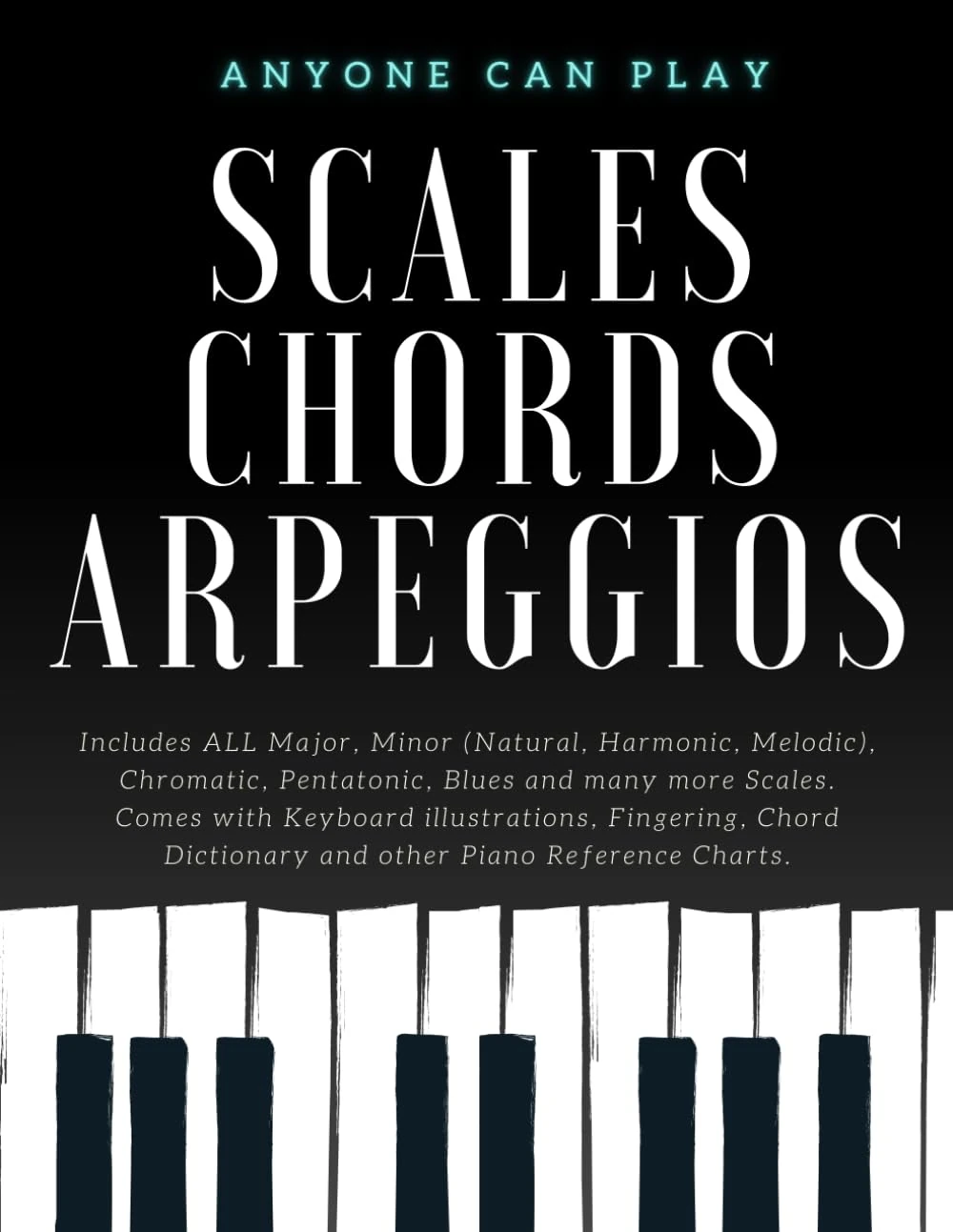 Essential Piano Scales, Chords & Arpeggios Guide - Complete Collection: 3 levels in 1 (Beginner to Advanced): Fingering, Keyboard illustration, Chord ... Piano Starter Kit - Anyone Can Play)