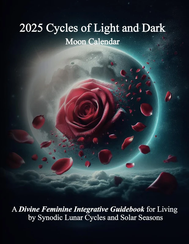 2025 Cycles of Light and Dark Moon Calendar: A Divine Feminine Integrative Guidebook for Living by Synodic Lunar Cycles and Solar Seasons