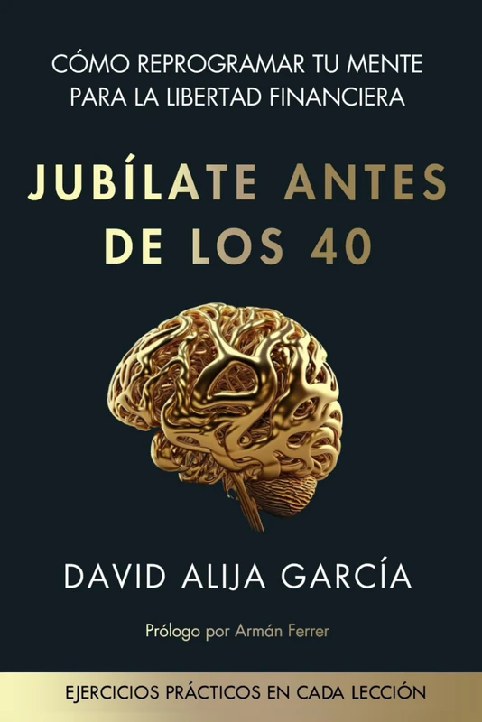 JUBÍLATE ANTES LOS 40: Cómo reprogramar tu mente para alcanzar libertad financiera