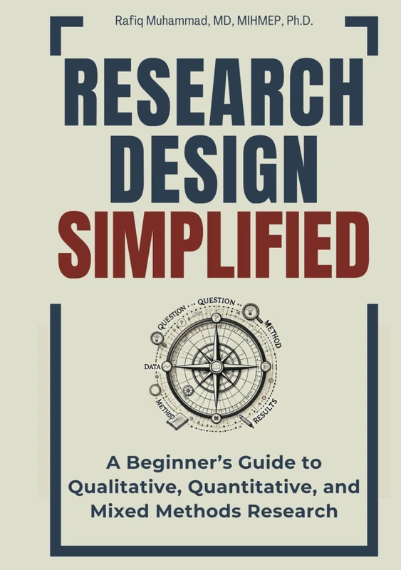 Research Design Simplified: A Beginner’s Guide to Qualitative, Quantitative, and Mixed Methods Research (Mastering Research: Design, Execution, and Publishing Made Simple)