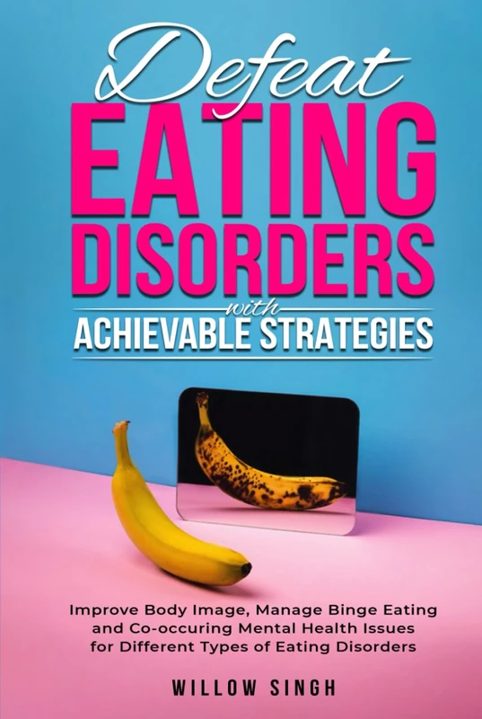 Defeat Eating Disorders with Achievable Strategies: Improve Body Image, Manage Binge Eating and Co-occuring Mental Health Issues for Different Types of Eating Disorders - Image 1