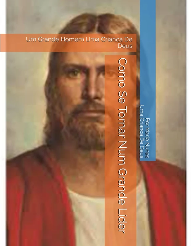 Como Se Tornar Num Grande Lider - Um Grande Homem Uma Crianca De Deus