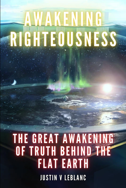 Awakening Righteousness: The Great Awakening Of Truth Behind The Flat Earth