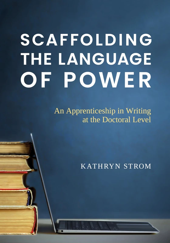 Scaffolding the Language of Power: An Apprenticeship in Writing at the Doctoral Level (Scaffolding the Language of Power in Academia)