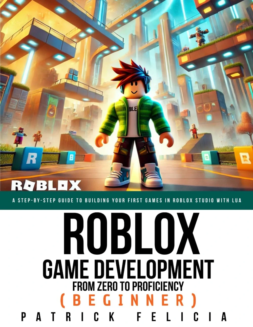 Roblox Game Development: From Zero To Proficiency (Beginner): A Step-by-Step Guide to Building Your First Games in Roblox Studio with Lua