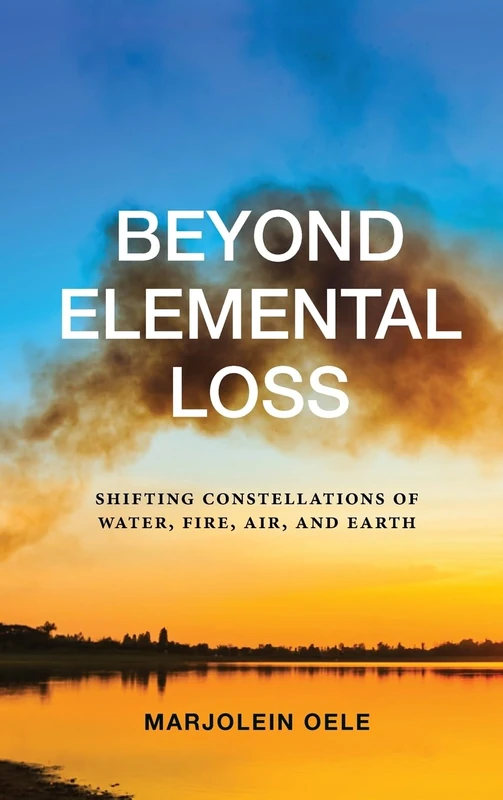 Beyond Elemental Loss: Shifting Constellations of Water, Fire, Air, and Earth (SUNY series in Environmental Philosophy and Ethics)