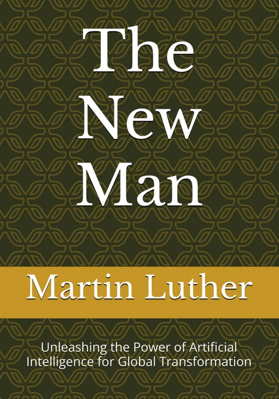 The New Man: Unleashing the Power of Artificial Intelligence for Global Transformation