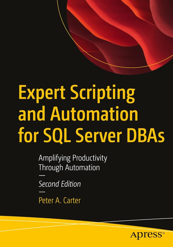Expert Scripting and Automation for SQL Server DBAs: Amplifying Productivity Through Automation