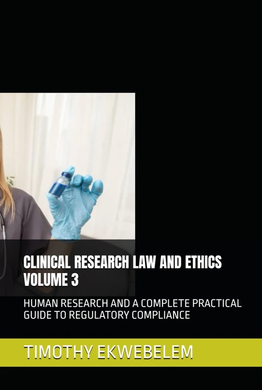 CLINICAL RESEARCH LAW AND ETHICS VOLUME 3: HUMAN RESEARCH AND A COMPLETE PRACTICAL GUIDE TO REGULATORY COMPLIANCE