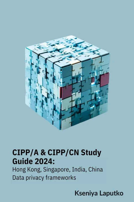 CIPP/A & CIPP/CN Study Guide 2024: Hong Kong, Singapore, India, China data privacy frameworks
