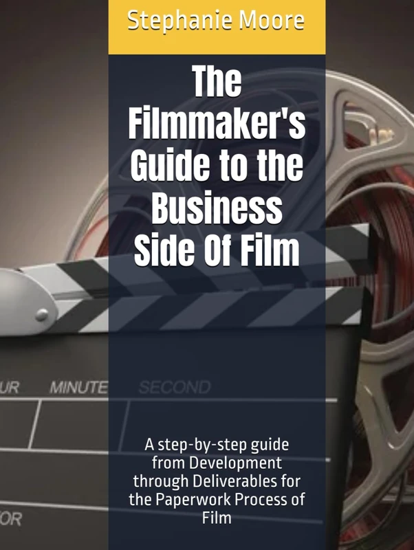 The Filmmaker's Guide to the Business Side Of Film: A step-by-step guide from Development through Deliverables for the Paperwork Process of Film (The Filmmakers Guides to the Business Side Of Film)