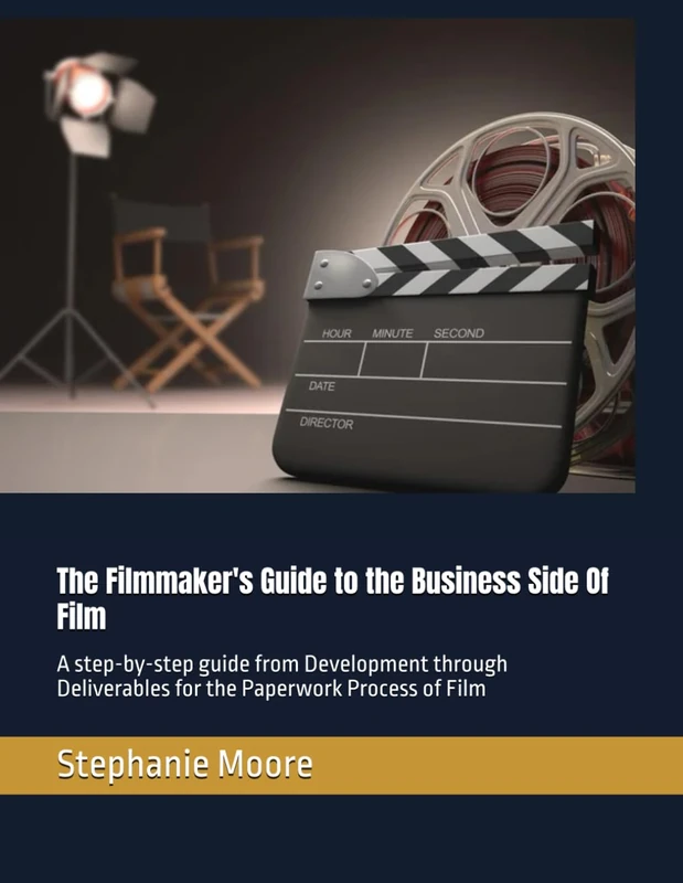 The Filmmaker's Guide to the Business Side Of Film: A step-by-step guide from Development through Deliverables for the Paperwork Process of Film: 5 (The Filmmakers Guides to the Business Side Of Film)