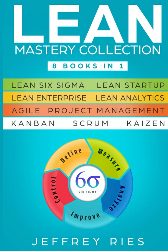Lean Mastery Collection: 8 Books in 1 - Lean Six Sigma, Lean Startup, Lean Enterprise, Lean Analytics, Agile Project Management, Kanban, Scrum, Kaizen