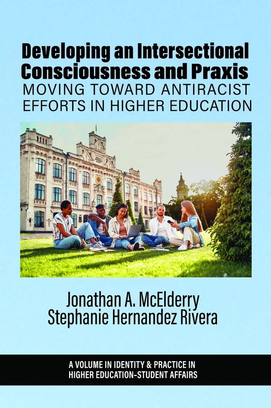 Developing an Intersectional Consciousness and Praxis: Moving Toward Antiracist Efforts in Higher Education (Identity & Practice in Higher Education-Student Affairs)