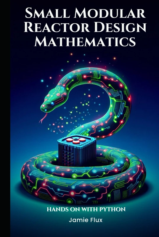 Small Modular Reactor Design Mathematics: Hands on with Python (Nuclear Engineering Essentials)