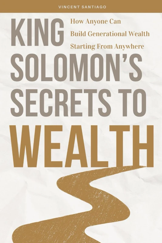 King Solomon's Secrets To Wealth: How Anyone Can Build Generational Wealth Starting From Anywhere