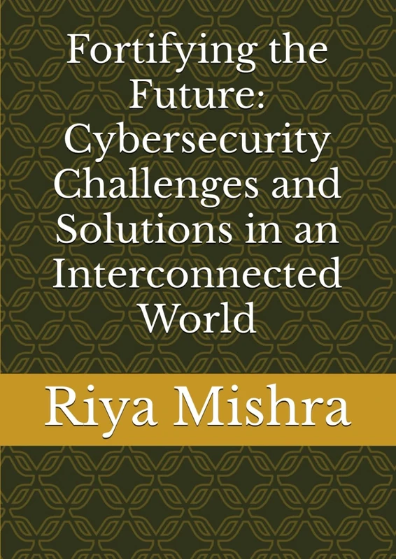 Fortifying the Future: Cybersecurity Challenges and Solutions in an Interconnected World