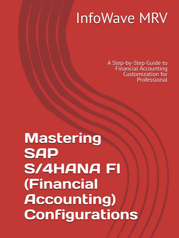 Mastering SAP S/4HANA FI (Financial Accounting) Configurations: A Step-by-Step Guide to Financial Accounting Customization for Professional (SAP S/4HANA Configurations)