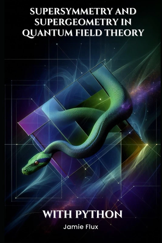 Supersymmetry and Supergeometry in Quantum Field Theory With Python (Mathematical Foundations of Quantum Field Theory)